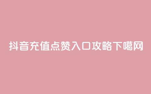 抖音充值点赞入口攻略 第1张