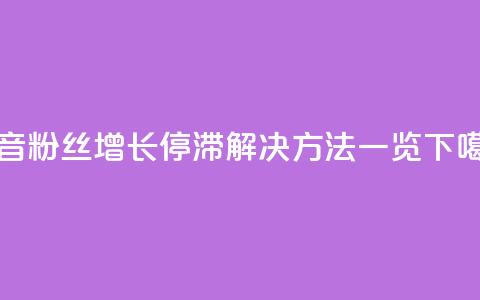 抖音粉丝增长停滞？解决方法一览 第1张