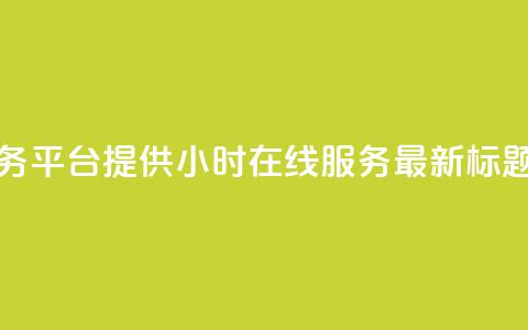 快手业务平台提供24小时在线服务-最新标题 第1张