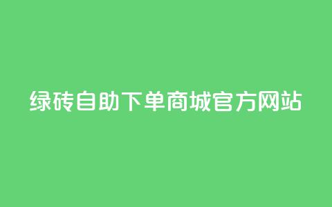 绿砖自助下单商城官方网站,快手里面怎么没点赞 - ks免费业务平台qq支付 24小时快手下单平台便宜 第1张