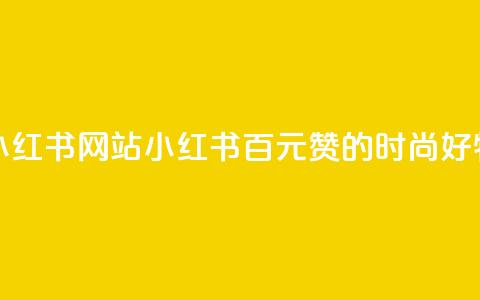 一元一百个赞小红书网站(小红书：百元赞的时尚好物分享编辑平台) 第1张