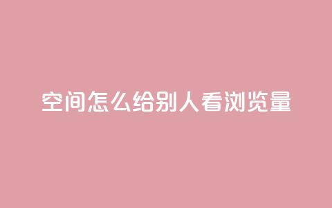 QQ空间怎么给别人看浏览量,卡盟超低价 - 抖音点赞关注一单一结qq群 dy自助24小时下单平台 第1张