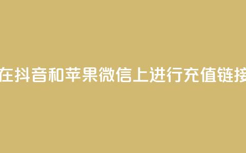 如何在抖音和苹果微信上进行充值链接设置 第1张