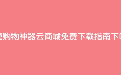 便捷购物神器：云商城APP免费下载指南 第1张