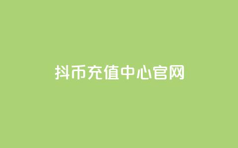 抖币充值中心官网 - 抖币充值官方平台介绍与使用指南! 第1张