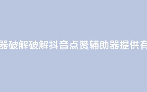 抖音点赞辅助器破解 - 破解抖音点赞辅助器，提供有效助力~ 第1张