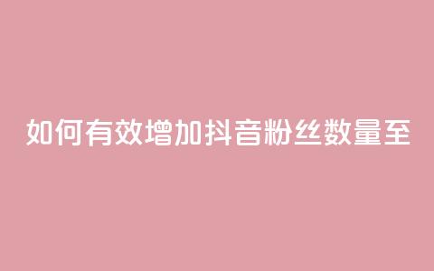 如何有效增加抖音粉丝数量至500？ 第1张