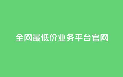 全网最低价业务平台官网 - 全网超优惠价格服务平台欢迎您体验~ 第1张