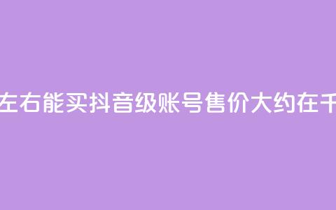 抖音50级卖号5千左右能买 - 抖音50级账号售价大约在5千元左右。 第1张