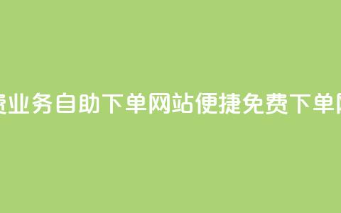 免费业务自助下单网站(便捷免费下单网站) 第1张