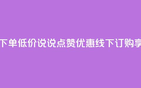 qq说说赞在线下单低价 - QQ说说点赞优惠，线下订购享低价！ 第1张