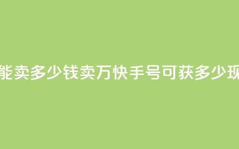 1万快手号能卖多少钱(卖1万快手号可获多少现金？) 第1张