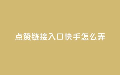 点赞链接入口快手怎么弄 - 快手如何设置点赞链接入口的详细指南。 第1张