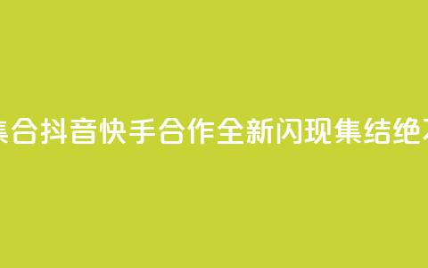 抖音快手闪现集合 - 抖音快手合作，全新闪现集结，绝不能错过! 第1张