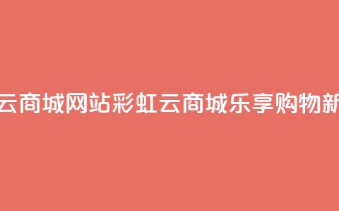 彩虹云商城网站(彩虹云商城：乐享购物新体验) 第1张