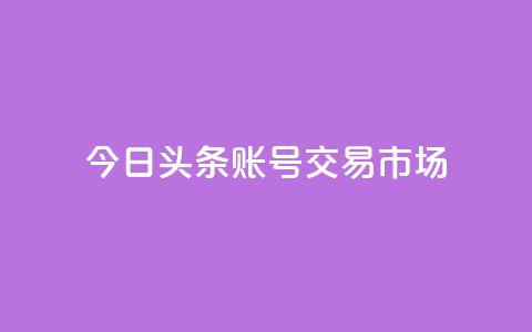 今日头条账号交易市场,拼多多助力泄露信息真的假的 - 拼多多24小时助力平台 拼多多差0.05碎片需要多少人 第1张