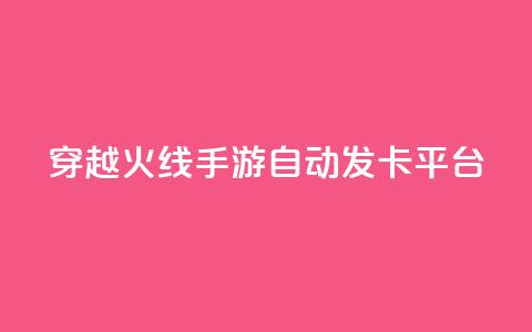 穿越火线手游自动发卡平台 - 穿越火线手游自动发卡平台：一个便捷的游戏卡获取方式。 第1张