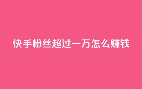 快手粉丝超过一万怎么赚钱,低价QQ名片买1000万个赞 - 拼多多助力无限刷人脚本 学生没钱怎么开网店 第1张