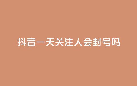 抖音一天关注100人会封号吗 - 每天在抖音关注100个人会导致账号封禁吗？。 第1张