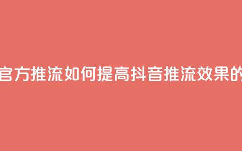 抖音怎样才能让官方推流 - 如何提高抖音推流效果的实用技巧！ 第1张