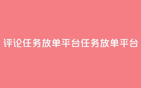 评论任务放单平台(任务放单平台-扩大曝光的必备工具) 第1张