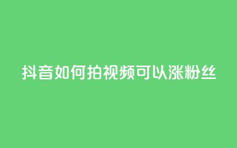 抖音如何拍视频可以涨粉丝 - 如何拍抖音视频吸引更多粉丝？! 第1张