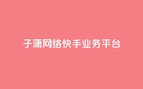 子潇网络快手业务平台,抖音75号转让 - 快手24小时业务平台 点赞关注app 第1张