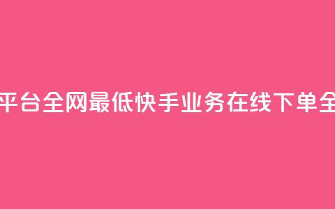 快手业务在线下单平台全网最低 - 快手业务在线下单全网价格最低~ 第1张