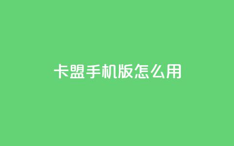 卡盟手机版怎么用 - 卡盟手机版使用指南~ 第1张