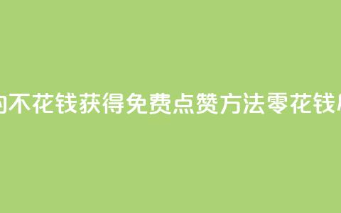 免费领取qq点赞能用的不花钱 - 获得免费QQ点赞方法，零花钱尽享赞美效应！ 第1张