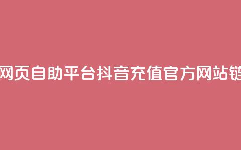 抖音点赞网页自助平台 - 抖音充值官方网站链接 第1张