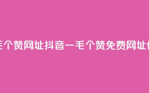 抖音一毛100个赞网址(抖音一毛100个赞免费网址，信赖品质) 第1张