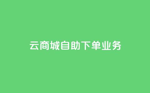 云商城自助下单业务 - 云商城便捷自助下单服务上线，提升购物体验! 第1张