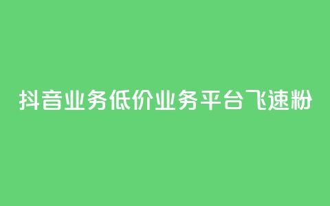 抖音业务低价业务平台飞速粉 - 快速增加抖音粉丝的低价业务平台推荐! 第1张