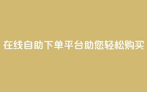 在线qq自助下单平台助您轻松购买 第1张