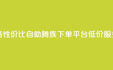 高性价比自助腾族下单平台KS低价服务 第1张