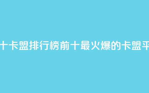 卡盟排行榜前十(卡盟排行榜前十：最火爆的卡盟平台推荐) 第1张