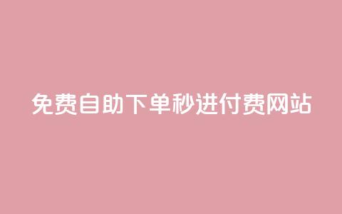 免费自助下单秒进付费网站 - 免费操作简单！自助下单秒进付费网站新选择~ 第1张