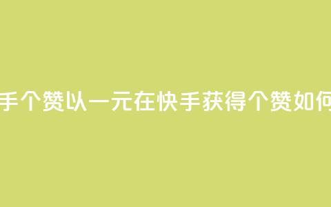 一块钱买快手100个赞 - 以一元在快手获得100个赞，如何实现？。 第1张