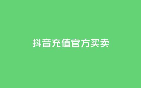 抖音充值官方买卖 - 抖音充值官方购买：快速充值安全可靠的选择~ 第1张