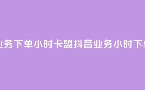 抖音业务下单24小时卡盟(抖音业务24小时下单服务) 第1张