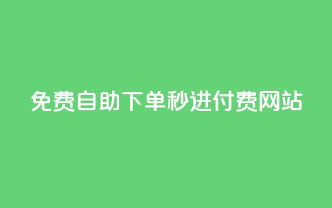 免费自助下单秒进付费网站,快手双击播放量网站免费 - 王者荣耀快手账号买卖 qq点赞10000个 第1张