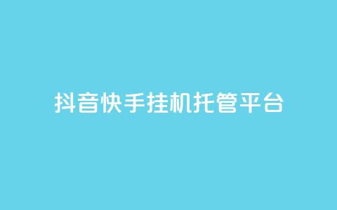 抖音快手挂机托管平台 - 抖音快手一键代挂工具平台详解~ 第1张