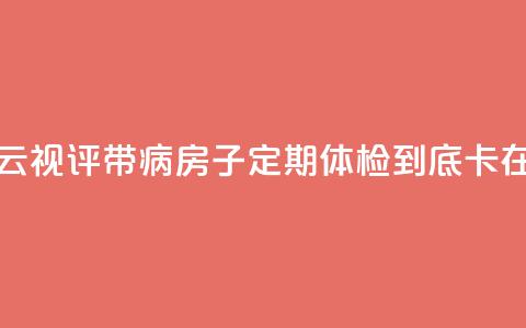 【彩云视评】带“病”房子定期体检，到底“卡”在哪？ 第1张