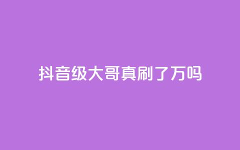 抖音60级大哥真刷了2000万吗 - 抖音60级大哥：刷出2000万真假难辨？! 第1张