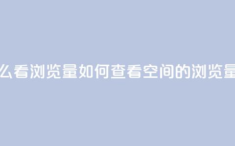 QQ空间怎么看浏览量(如何查看QQ空间的浏览量) 第1张