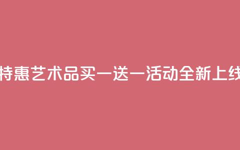 KS特惠艺术品买一送一活动全新上线 第1张