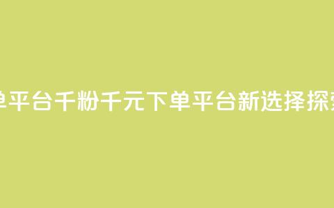 1元1000粉 下单平台 - 千粉千元下单平台新选择探索。 第1张