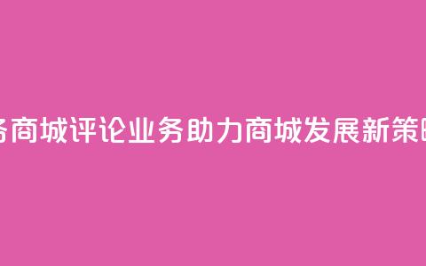 dy评论业务商城 - DY评论业务助力商城发展新策略! 第1张