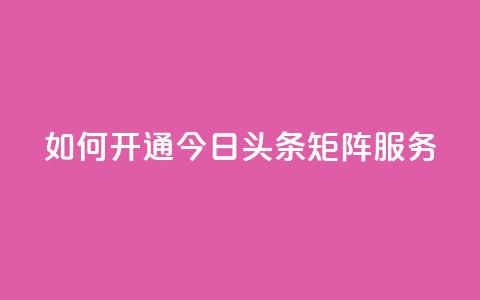 如何开通今日头条矩阵服务？ 第1张